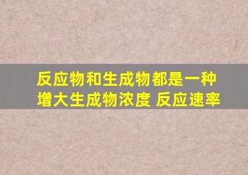 反应物和生成物都是一种 增大生成物浓度 反应速率